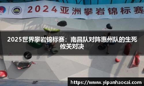 2025世界攀岩锦标赛：南昌队对阵惠州队的生死攸关对决