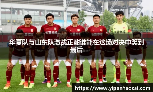华夏队与山东队激战正酣谁能在这场对决中笑到最后